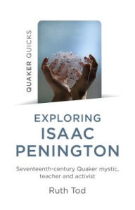 Title: Exploring Isaac Penington: Seventeenth-Century Quaker Mystic, Teacher and Activist, Author: Ruth Tod