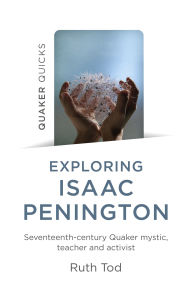 Title: Exploring Isaac Penington: Seventeenth-Century Quaker Mystic, Teacher and Activist, Author: Ruth Tod