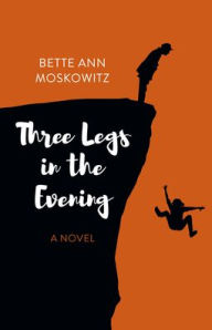 Title: Three Legs in the Evening: A Novel, Author: Bette Ann Moskowitz author of Do I Know You? A Family's Journey Through Aging and Alzheimer's