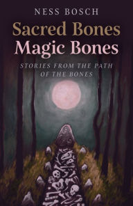 Book downloadable e ebook free Sacred Bones, Magic Bones: Stories from the Path of the Bones by Ness Bosch FB2 ePub PDF (English Edition)