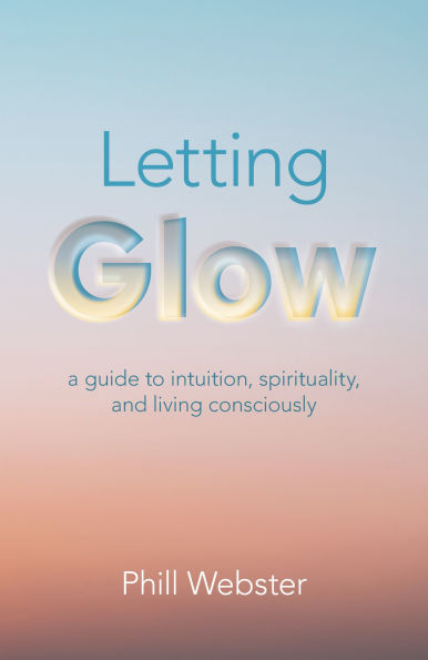 Letting Glow: A Guide to Intuition, Spirituality, and Living Consciously