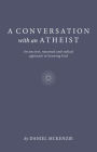 A Conversation with an Atheist: An Ancient, Reasoned and Radical Approach to Knowing God
