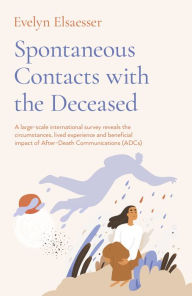 Title: Spontaneous Contacts with the Deceased: A Large-Scale International Survey Reveals the Circumstances, Lived Experience and Beneficial Impact of After-Death Communications (ADCs), Author: Evelyn Elsaesser