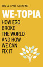 We-Topia: How Ego Broke The World And How We Can Fix It