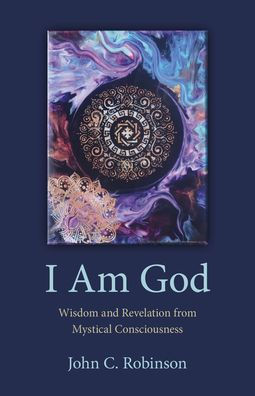 I Am God: Wisdom and Revelation from Mystical Consciousness