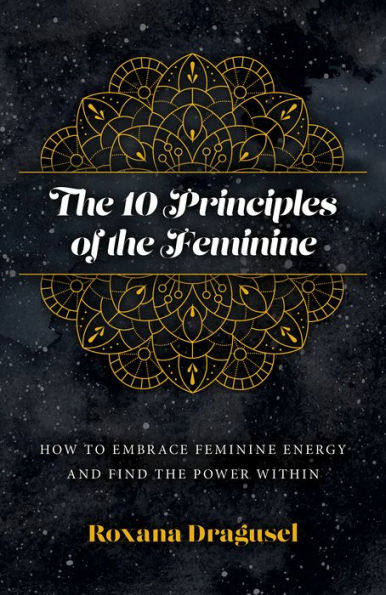 the 10 Principles of Feminine: How to Embrace Feminine Energy and Find Power Within