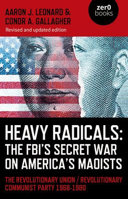 Heavy Radicals: The FBI's Secret War on America's Maoists: The Revolutionary Union / Revolutionary Communist Party 1968-1980