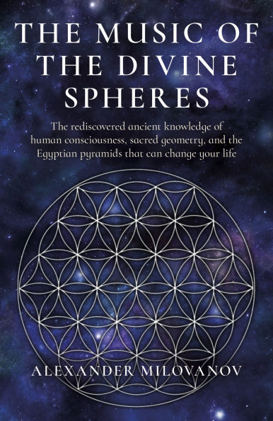 The Music of the Divine Spheres: The Rediscovered Ancient Knowledge of Human Consciousness, Sacred Geometry, and the Egyptian Pyramids That Can Change Your Life