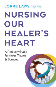 English ebooks download Nursing Our Healer's Heart: A Recovery Guide for Nurse Trauma & Burnout