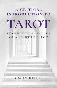 Title: A Critical Introduction to Tarot: Examining the Nature of a Belief in Tarot, Author: Simon Kenny