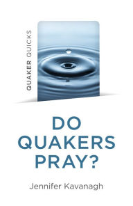 Title: Quaker Quicks - Do Quakers Pray?, Author: Jennifer Kavanagh
