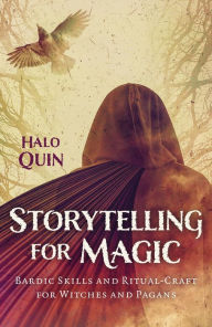 Title: Storytelling for Magic: Bardic Skills and Ritual-Craft for Witches and Pagans, Author: Halo Quin