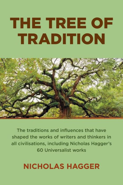 The Tree of Tradition: The Traditions and Influences That Have Shaped the Works of Writers and Thinkers in All Civilisations, Including Nicholas Hagger's 60 Universalist Works