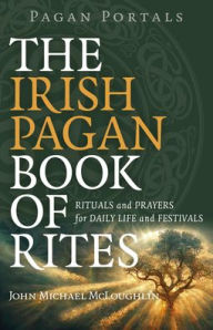 Online download free ebooks Pagan Portals - The Irish Pagan Book of Rites: Rituals and Prayers for Daily Life and Festivals 9781803414768 by John Michael McLoughlin in English 