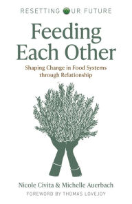 Title: Feeding Each Other: Shaping Change in Food Systems through Relationship, Author: Michelle Auerbach