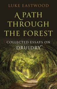 Title: A Path through the Forest: Collected Essays on Druidry, Author: Luke Eastwood