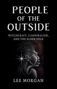Textbooks in pdf format download People of the Outside: Witchcraft, Cannibalism, and the Elder Folk ePub by Lee Morgan 9781803415215