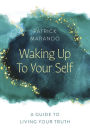 Waking Up to Your Self: A Guide to Living Your Truth