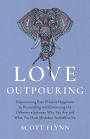 Love Outpouring: Experiencing Ever-Present Happiness by Illuminating and Eliminating the Difference Between Who You Are and What You Have Mistaken Yourself to Be