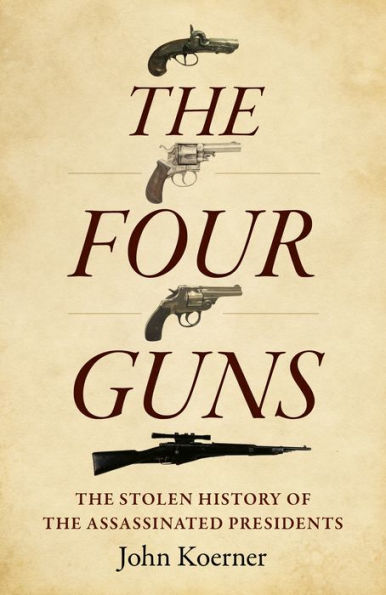 The Four Guns: The Stolen History of the Assassinated Presidents