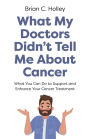 What My Doctors Didn't Tell Me about Cancer: What You Can Do to Support and Enhance Your Cancer Treatment