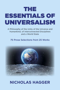 Title: The Essentials of Universalism: A Philosophy of the Unity of the Universe and Humankind, of Interconnected Disciplines and a World State 75 Prose Selections from 25 Works, Author: Nicholas Hagger