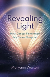 Free books pdf download Revealing Light: How Cancer Illuminated My Divine Blueprint by Maryann Weston PDF PDB iBook
