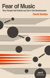 Title: Fear of Music: Why People Get Rothko but Don't Get Stockhausen, Author: David Stubbs