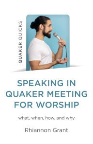 Title: Speaking in Quaker Meeting for Worship: what, when, how, and why, Author: Rhiannon Grant
