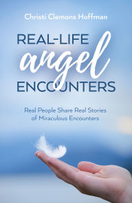 Title: Real-Life Angel Encounters: Real People Share Real Stories of Miraculous Encounters, Author: Christi Clemons Hoffman