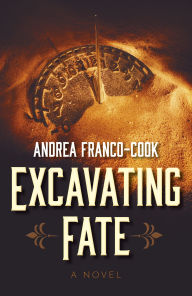 Title: Excavating Fate: A Novel, Author: Andrea Franco-Cook