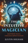 The Intuitive Magician: Mastering Magic Through Improvisation