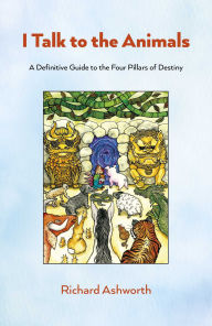 Title: I Talk to the Animals: A Definitive Guide to the Four Pillars of Destiny, Author: Richard Ashworth