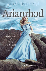 Title: Pagan Portals - Arianrhod: Celtic Goddess of Fate, Fortune and Destiny, Author: Kristoffer Hughes