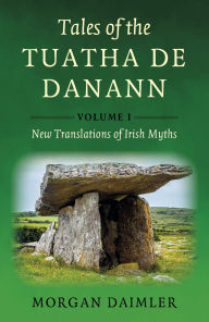 Title: Tales of the Tuatha De Danann, Volume 1: New Translations of Irish Myths, Author: Morgan Daimler