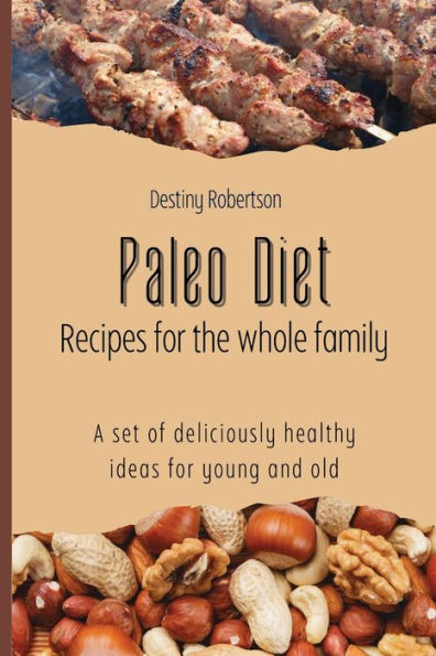 Paleo Diet Recipes for the whole family: A set of deliciously healthy ideas for young and old
