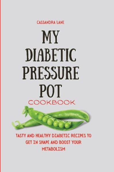 My Diabetic Pressure Pot Cookbook: Tasty and Healthy Recipes to Get Shape Boost Your Metabolism