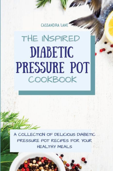 The Inspired Diabetic Pressure Pot Cookbook: A Collection of Delicious Recipes for Your Healthy Meals