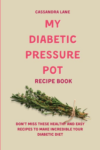 My Diabetic Pressure Pot Recipe Book: Don't Miss These Healthy and Easy Recipes to Make Incredible Your Diet