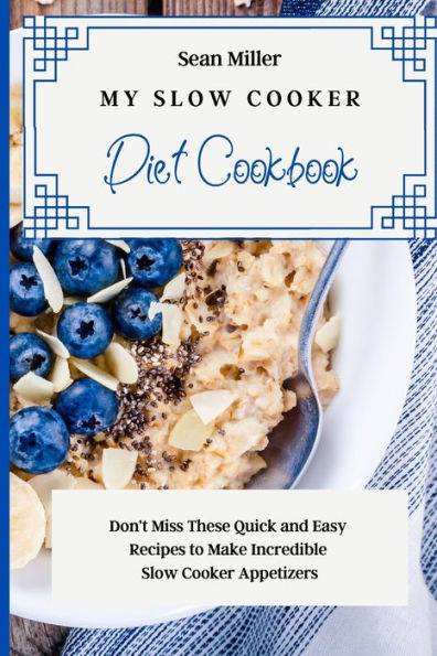 My Slow Cooker Diet Cookbook: Don't Miss These Quick and Easy Recipes to Make Incredible Appetizers