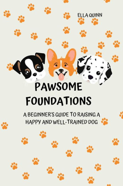 Pawsome Foundations: A Beginner's Guide to Raising a Happy and Well-Trained Dog
