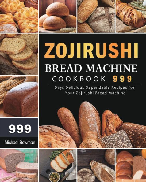 Zojirushi Bread Machine Cookbook 999: 999 Days Delicious Dependable Recipes for Your