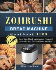 Title: Zojirushi Bread Machine Cookbook1500: 1500 Days Best, Mouth-watering and Foolproof recipes for your Zojirushi Bread Machine, Author: Albert Hopkins