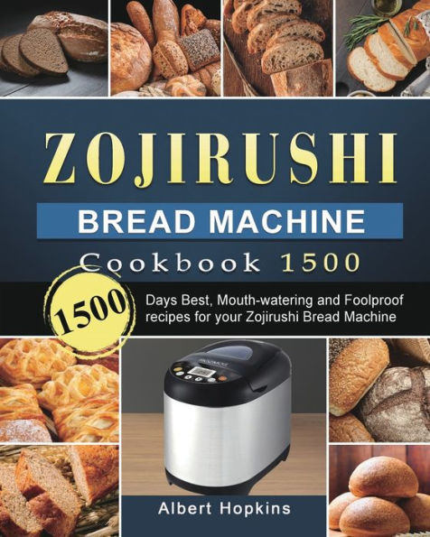 Zojirushi Bread Machine Cookbook1500: 1500 Days Best, Mouth-watering and Foolproof recipes for your