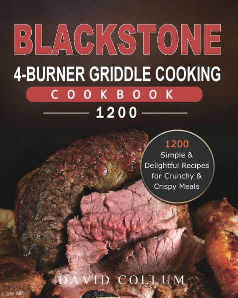 Blackstone 4-Burner Griddle Cooking Cookbook 1200: 1200 Simple & Delightful Recipes for Crunchy & Crispy Meals