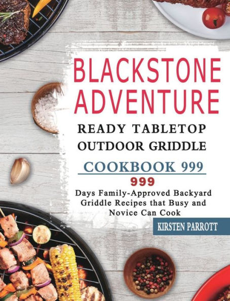 Blackstone Adventure Ready Tabletop Outdoor Griddle Cookbook 999: 999 Days Family-Approved Backyard Griddle Recipes that Busy and Novice Can Cook