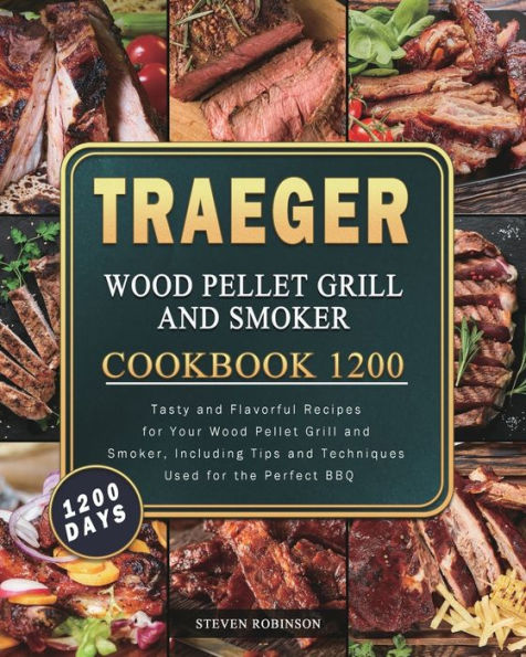 Traeger Wood Pellet Grill and Smoker Cookbook 1200: 1200 Days Tasty Flavorful Recipes for Your Smoker, Including Tips Techniques Used the Perfect BBQ