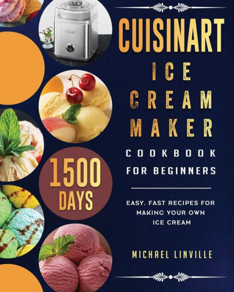 Cuisinart Ice Cream Maker Cookbook for Beginners: 1500-Day Easy, Fast Recipes for Making Your Own Ice Cream