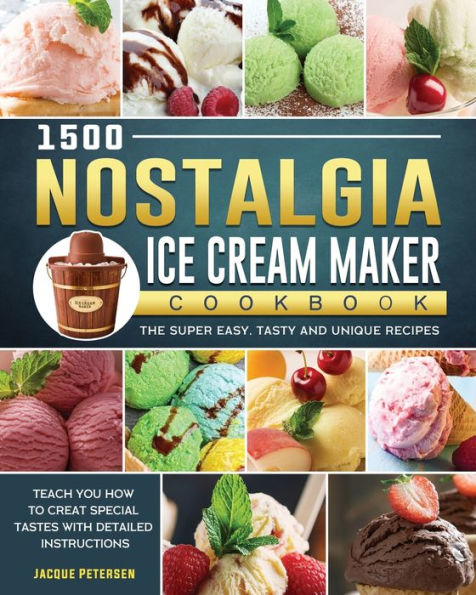 1500 Nostalgia Ice Cream Maker Cookbook: The Super Easy, Tasty and Unique Recipes to Teach You How to Creat Special Tastes with Detailed Instructions