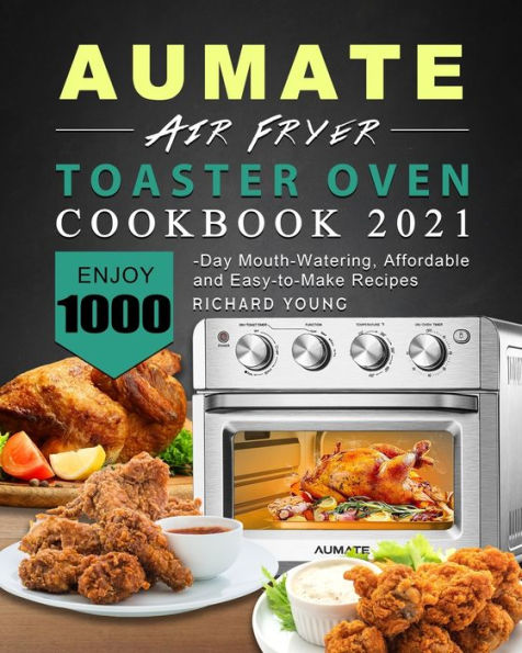 AUMATE Air Fryer Toaster Oven Cookbook 2021: Enjoy 1000-Day Mouth-Watering, Affordable and Easy-to-Make Recipes